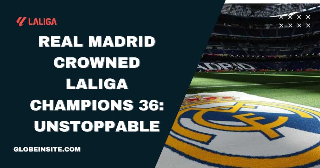 Le Real Madrid couronné champion de LaLiga pour la 36e fois : Imparable