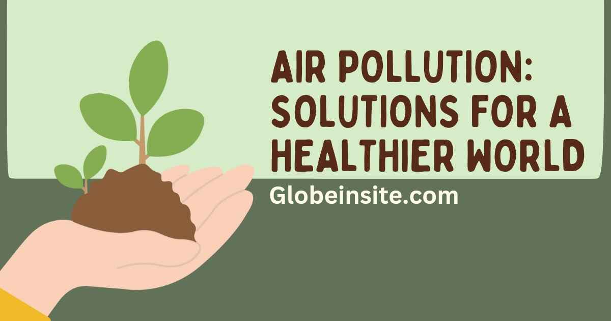 Air Pollution: Solutions for a Healthier World